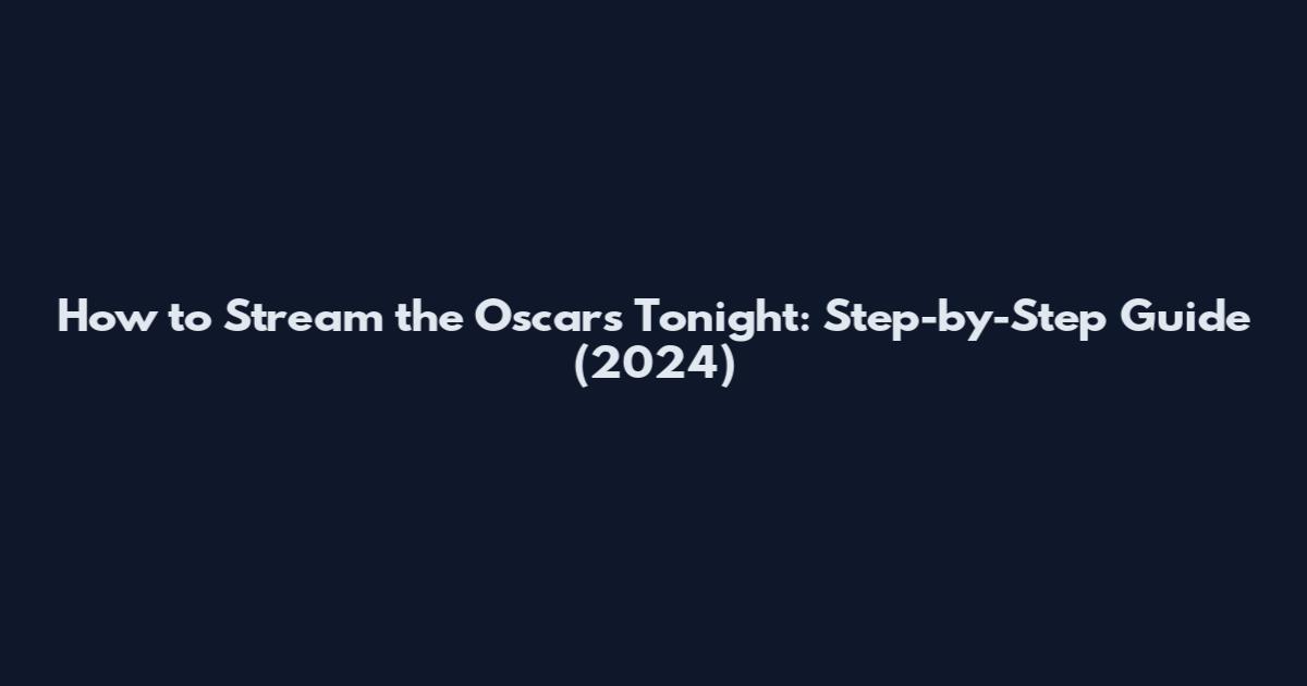 How to Stream the Oscars Tonight: Step-by-Step Guide (2024)