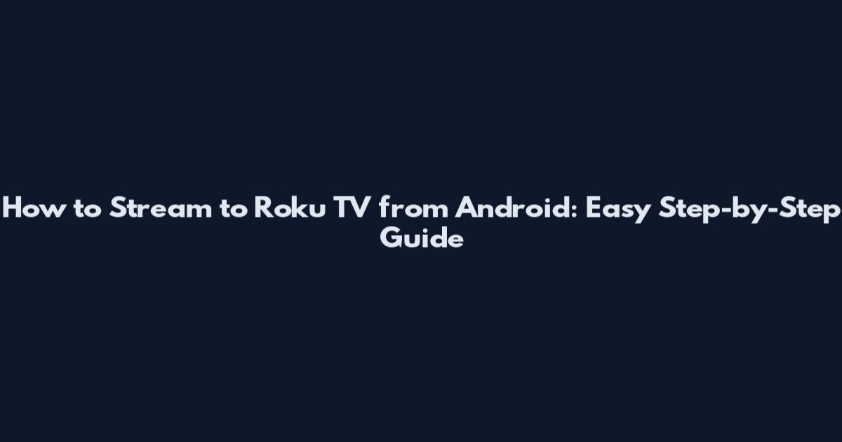 How to Stream to Roku TV from Android: Easy Step-by-Step Guide