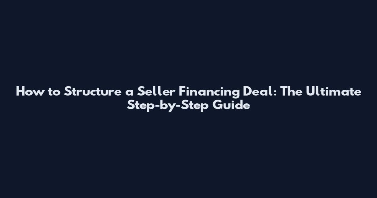 How to Structure a Seller Financing Deal: The Ultimate Step-by-Step Guide