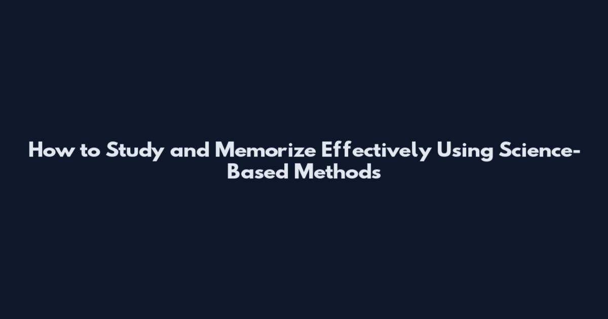 How to Study and Memorize Effectively Using Science-Based Methods