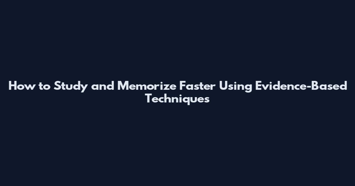 How to Study and Memorize Faster Using Evidence-Based Techniques