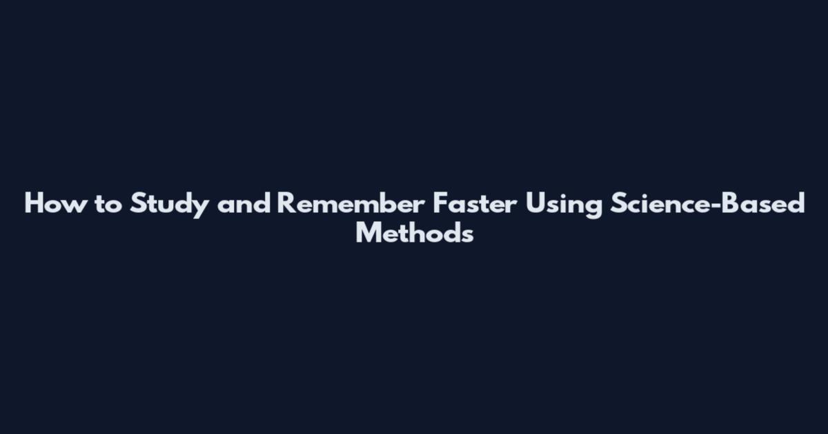 How to Study and Remember Faster Using Science-Based Methods