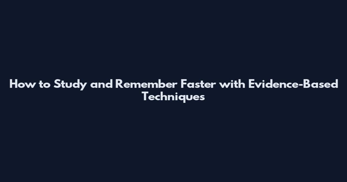 How to Study and Remember Faster with Evidence-Based Techniques