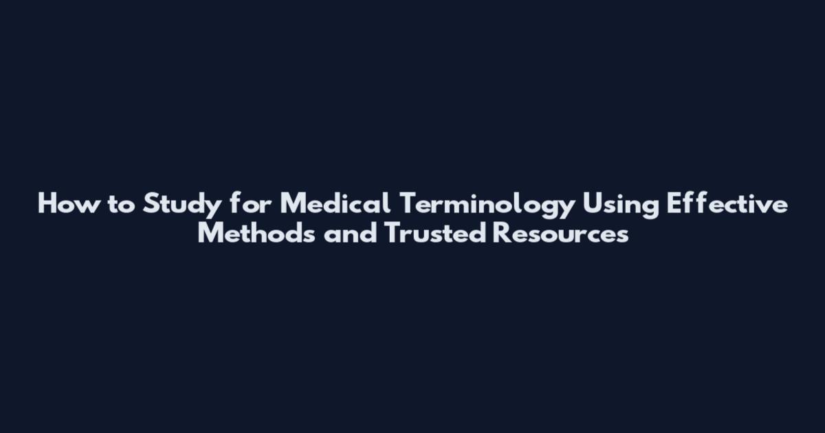 How to Study for Medical Terminology Using Effective Methods and Trusted Resources