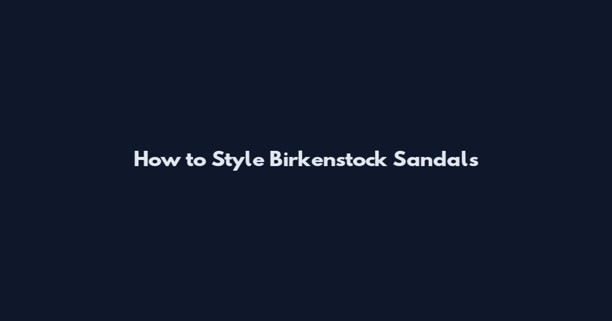 How to Style Birkenstock Sandals