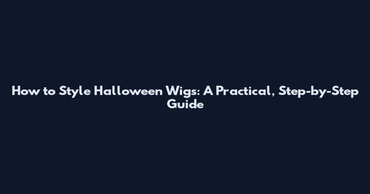 How to Style Halloween Wigs: A Practical, Step-by-Step Guide