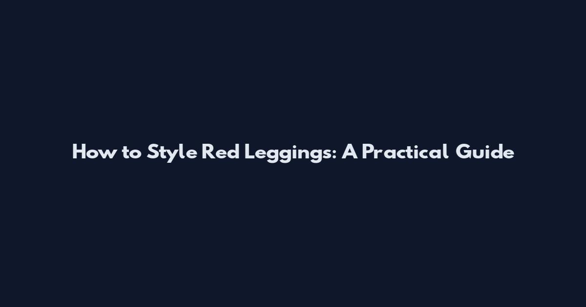 How to Style Red Leggings: A Practical Guide