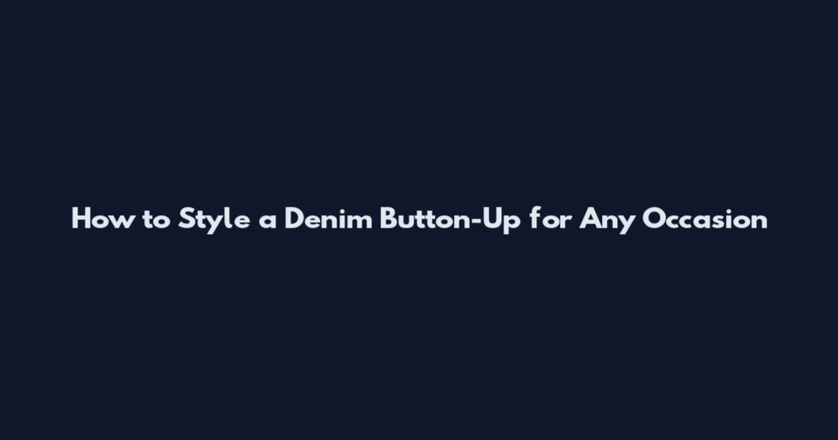 How to Style a Denim Button-Up for Any Occasion