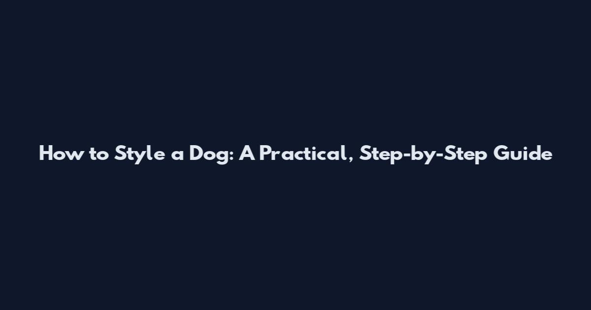 How to Style a Dog: A Practical, Step-by-Step Guide