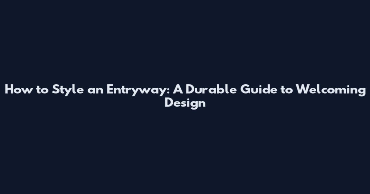 How to Style an Entryway: A Durable Guide to Welcoming Design