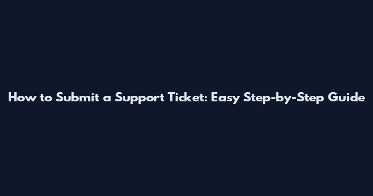 How to Submit a Support Ticket: Easy Step-by-Step Guide