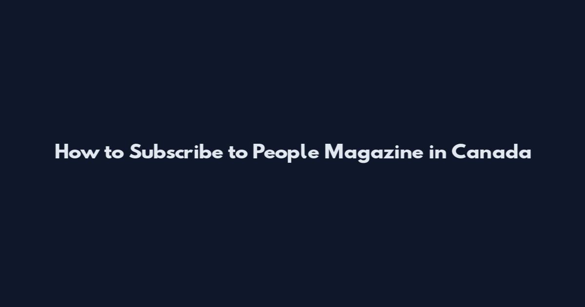 How to Subscribe to People Magazine in Canada
