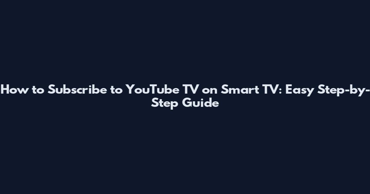 How to Subscribe to YouTube TV on Smart TV: Easy Step-by-Step Guide