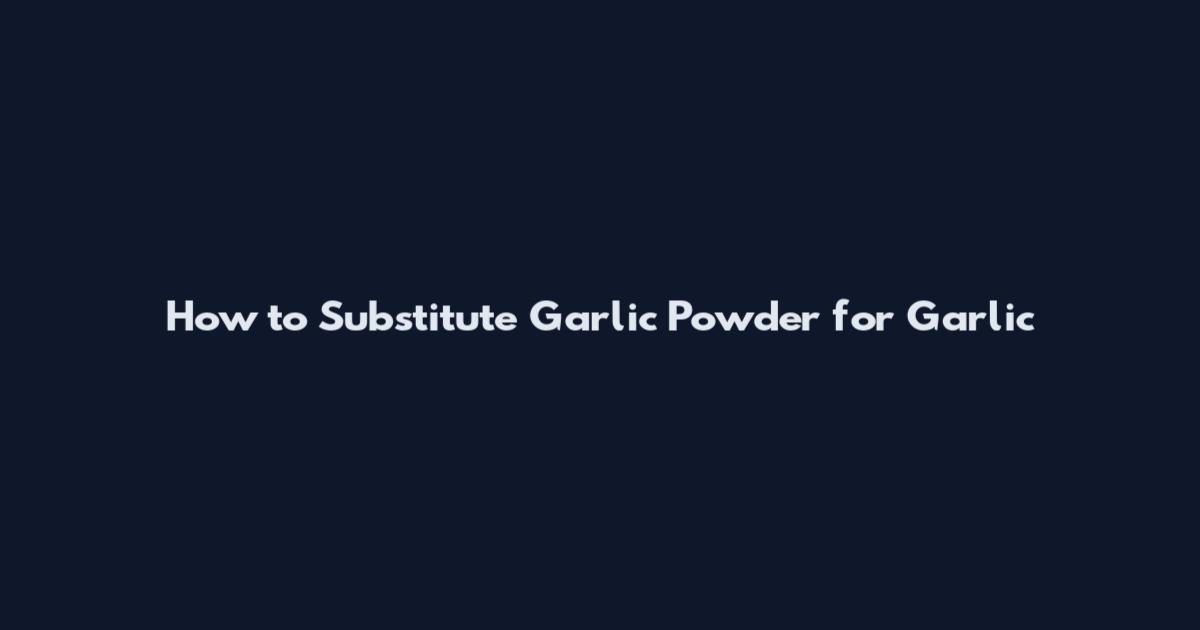 How to Substitute Garlic Powder for Garlic