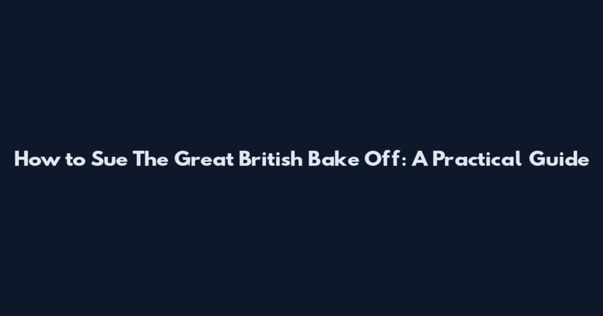 How to Sue The Great British Bake Off: A Practical Guide