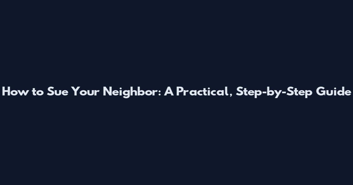 How to Sue Your Neighbor: A Practical, Step-by-Step Guide