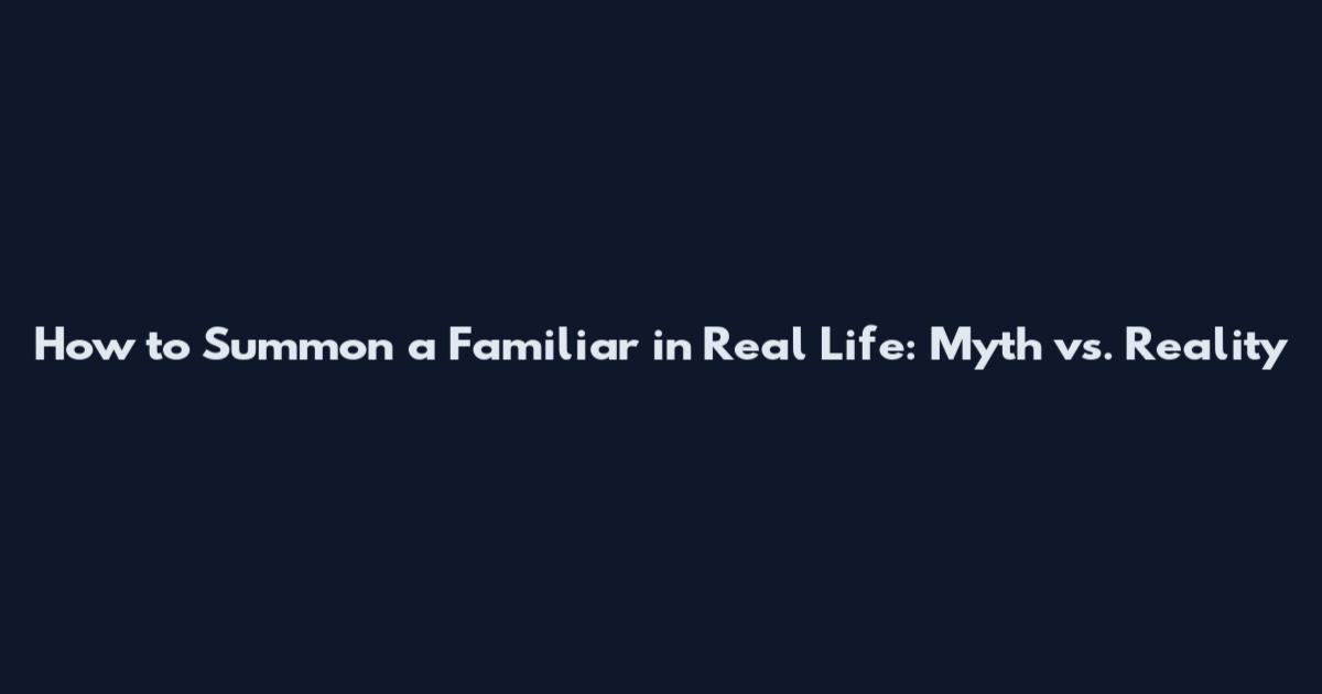 How to Summon a Familiar in Real Life: Myth vs. Reality