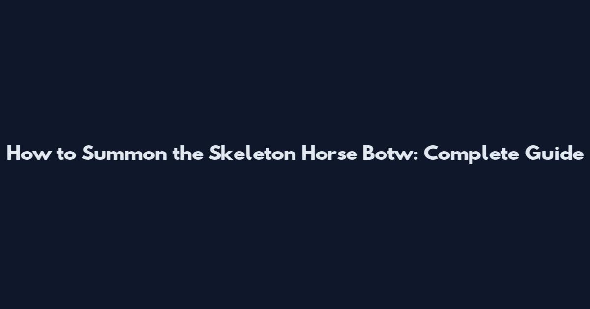 How to Summon the Skeleton Horse Botw: Complete Guide