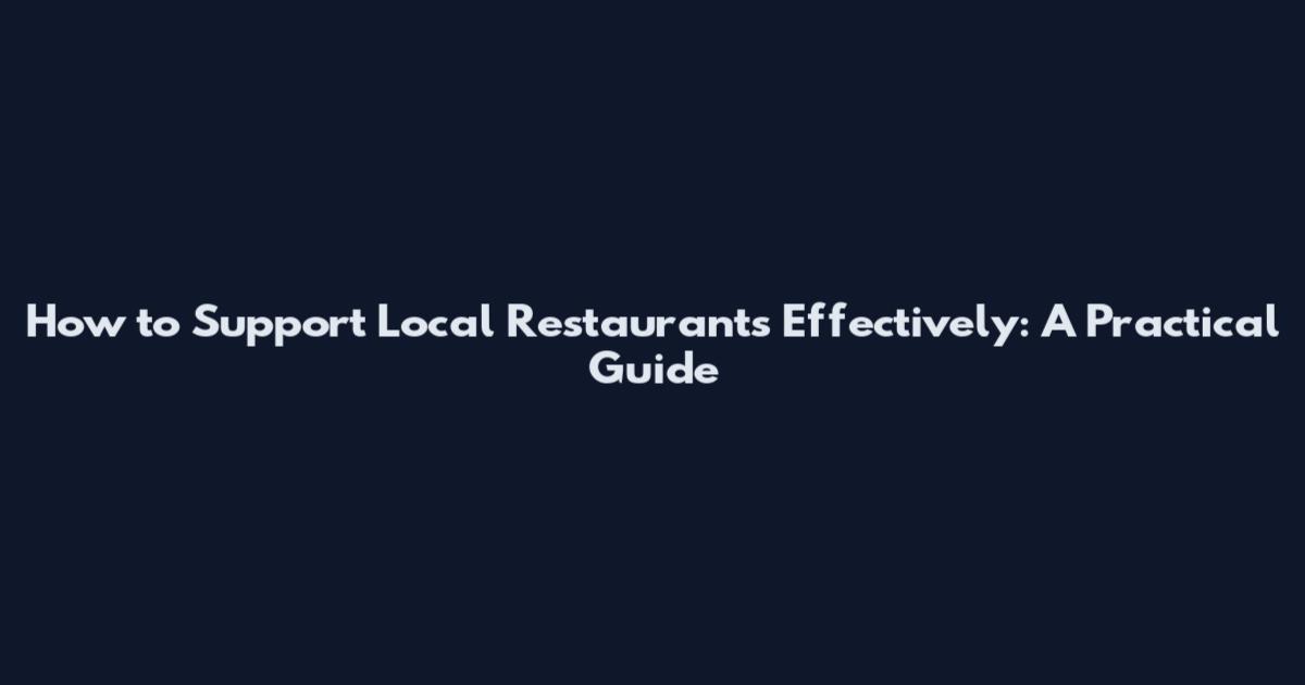 How to Support Local Restaurants Effectively: A Practical Guide