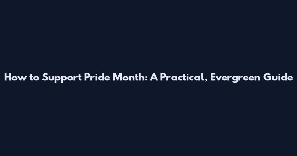How to Support Pride Month: A Practical, Evergreen Guide
