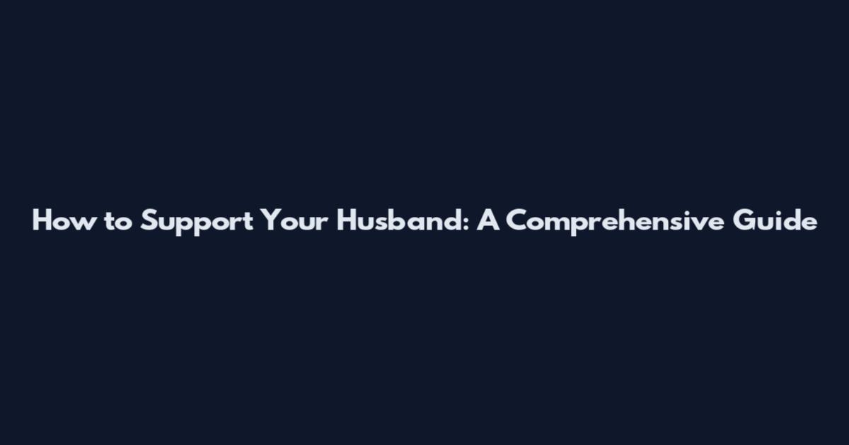 How to Support Your Husband: A Comprehensive Guide