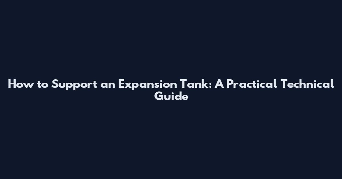 How to Support an Expansion Tank: A Practical Technical Guide