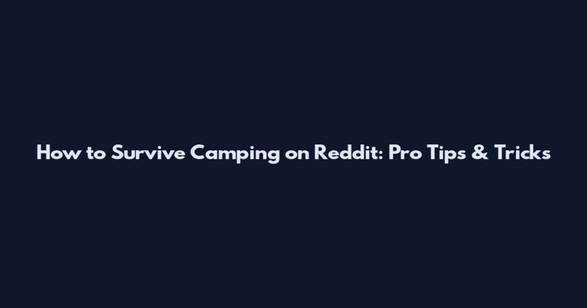 How to Survive Camping on Reddit: Pro Tips & Tricks