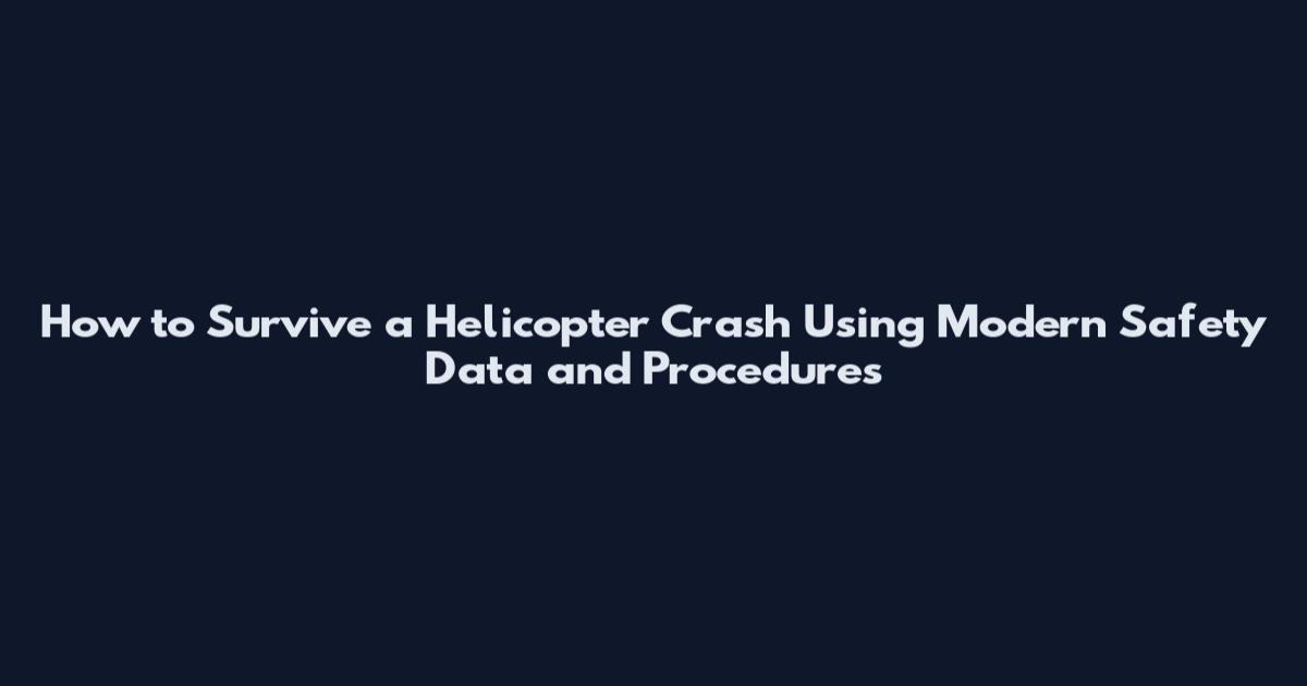 How to Survive a Helicopter Crash Using Modern Safety Data and Procedures