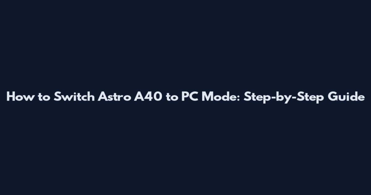 How to Switch Astro A40 to PC Mode: Step-by-Step Guide