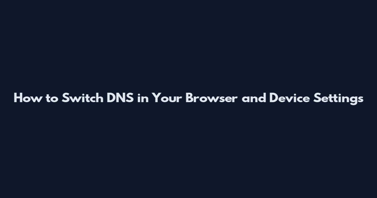 How to Switch DNS in Your Browser and Device Settings