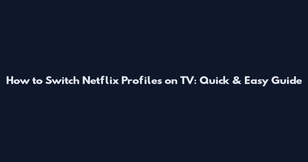 How to Switch Netflix Profiles on TV: Quick & Easy Guide