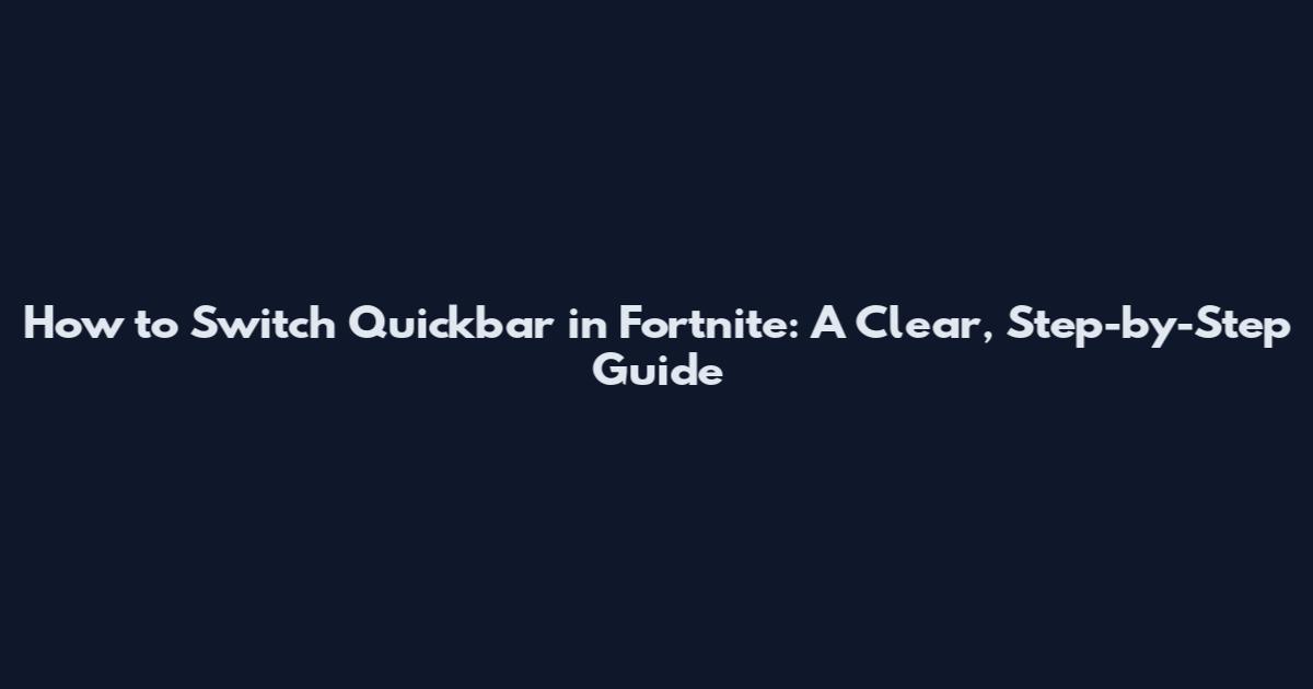 How to Switch Quickbar in Fortnite: A Clear, Step-by-Step Guide