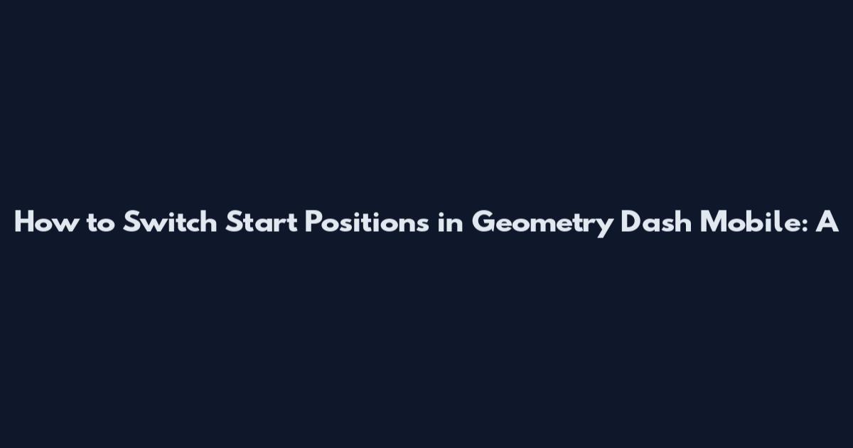 How to Switch Start Positions in Geometry Dash Mobile: A