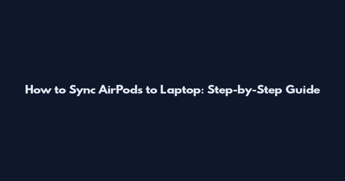 How to Sync AirPods to Laptop: Step-by-Step Guide