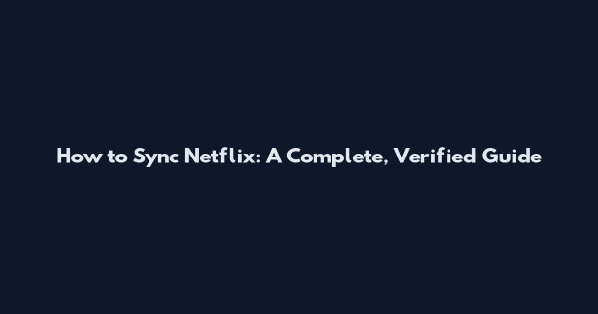 How to Sync Netflix: A Complete, Verified Guide