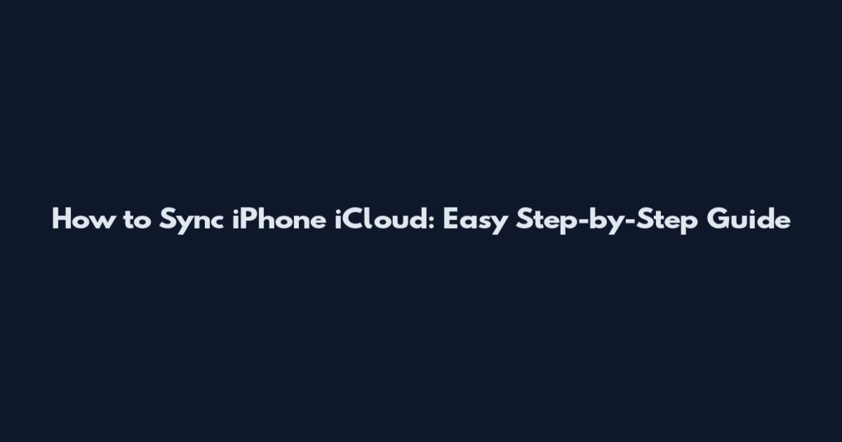 How to Sync iPhone iCloud: Easy Step-by-Step Guide