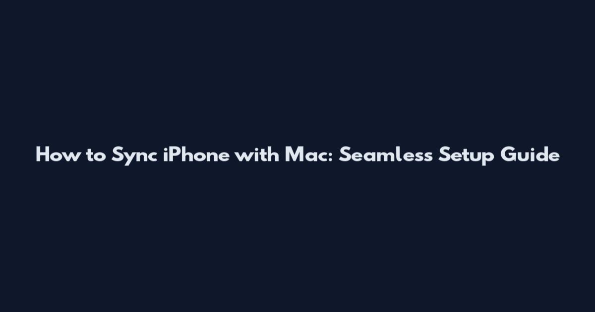 How to Sync iPhone with Mac: Seamless Setup Guide