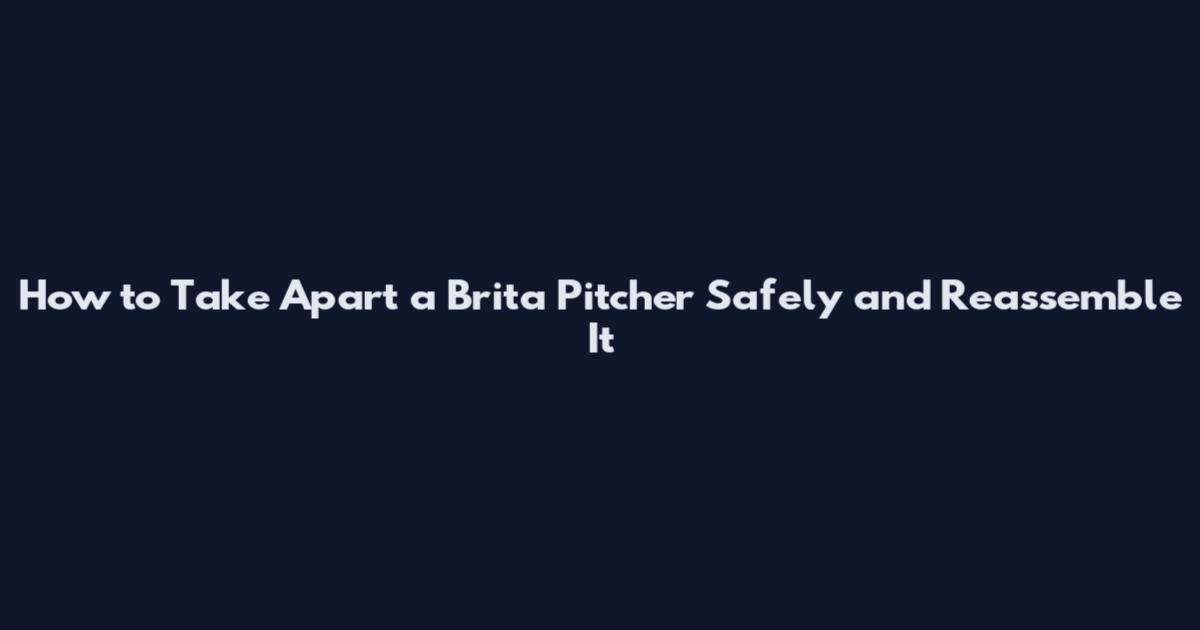 How to Take Apart a Brita Pitcher Safely and Reassemble It