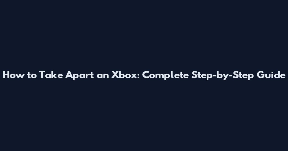 How to Take Apart an Xbox: Complete Step-by-Step Guide