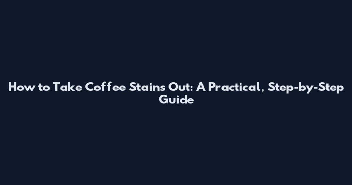 How to Take Coffee Stains Out: A Practical, Step-by-Step Guide