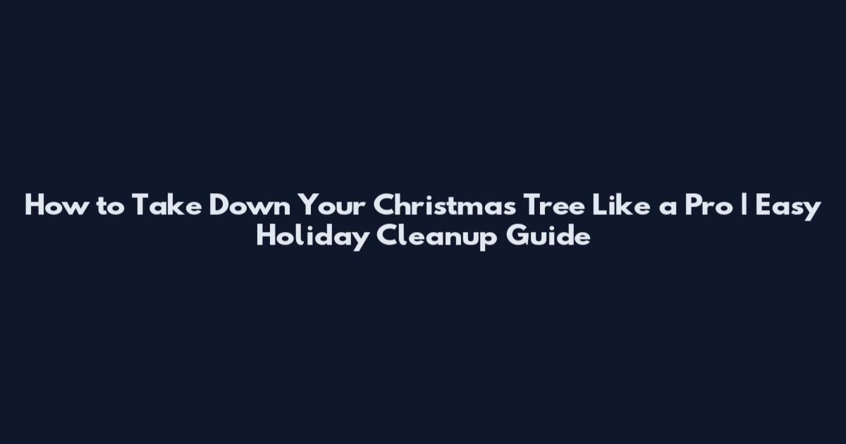 How to Take Down Your Christmas Tree Like a Pro | Easy Holiday Cleanup Guide