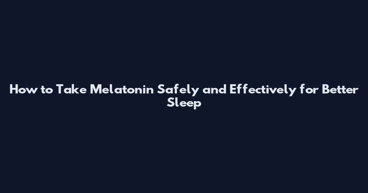 How to Take Melatonin Safely and Effectively for Better Sleep