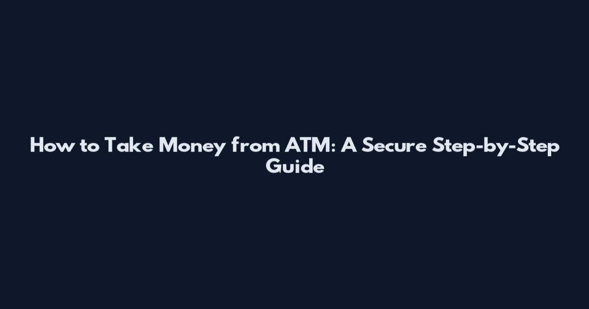 How to Take Money from ATM: A Secure Step-by-Step Guide