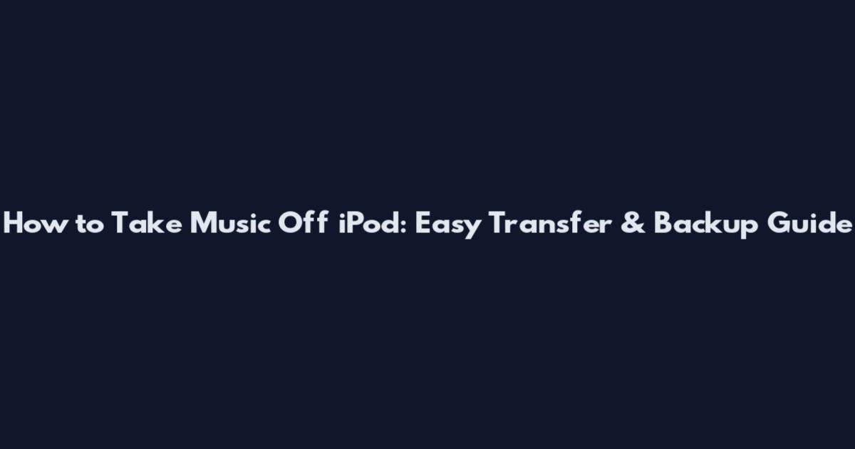 How to Take Music Off iPod: Easy Transfer & Backup Guide