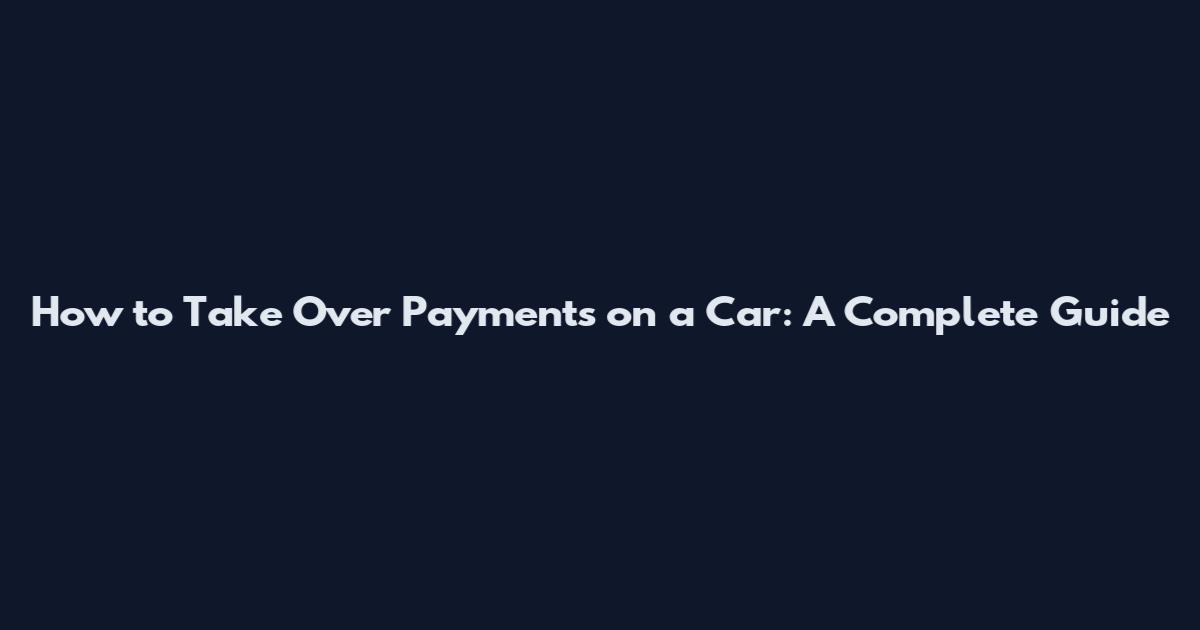 How to Take Over Payments on a Car: A Complete Guide