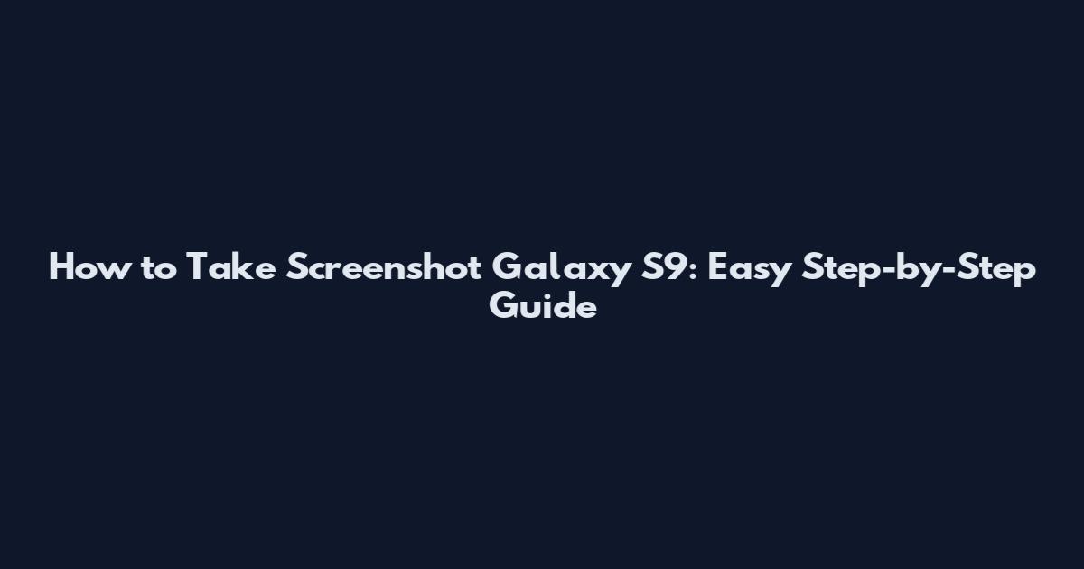 How to Take Screenshot Galaxy S9: Easy Step-by-Step Guide