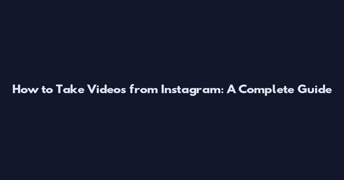How to Take Videos from Instagram: A Complete Guide