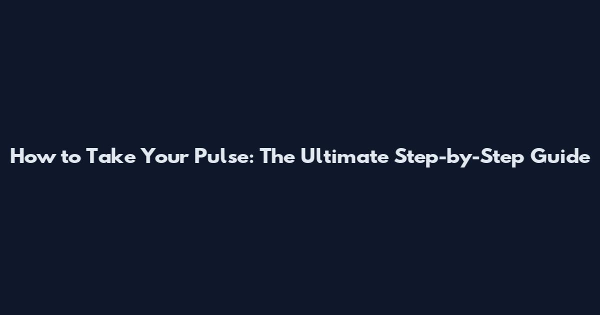 How to Take Your Pulse: The Ultimate Step-by-Step Guide
