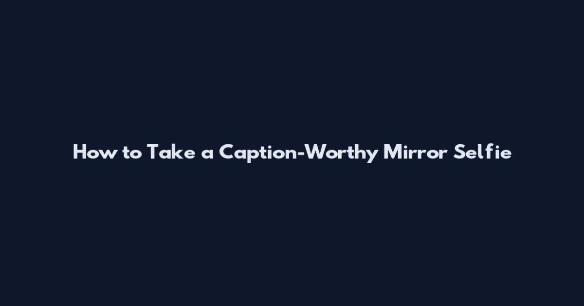 How to Take a Caption-Worthy Mirror Selfie