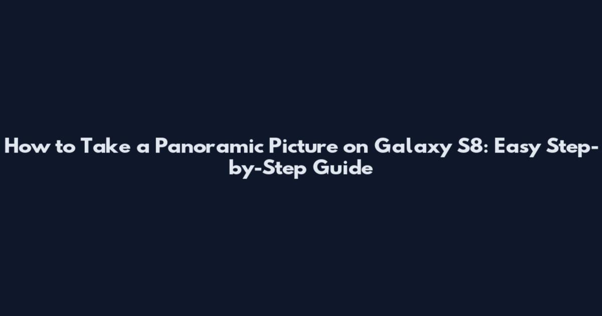 How to Take a Panoramic Picture on Galaxy S8: Easy Step-by-Step Guide